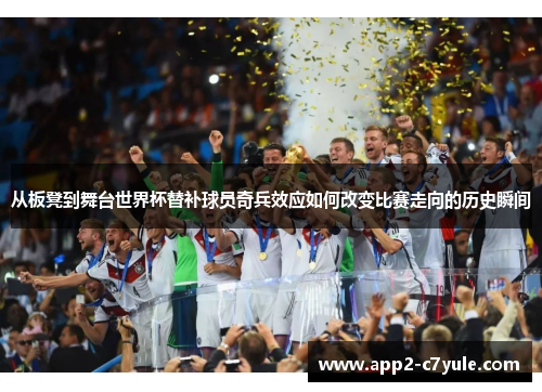 从板凳到舞台世界杯替补球员奇兵效应如何改变比赛走向的历史瞬间