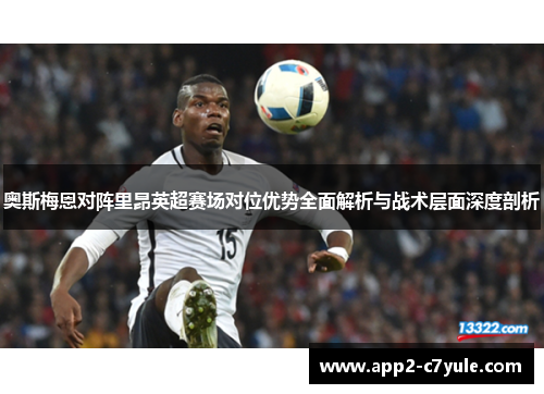 奥斯梅恩对阵里昂英超赛场对位优势全面解析与战术层面深度剖析 奥斯梅恩对阵里昂英超赛场对位优势全面解析与战术层面深度剖析