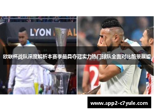 欧联杯战队深度解析本赛季最具夺冠实力热门球队全面对比前景展望 欧联杯战队深度解析本赛季最具夺冠实力热门球队全面对比前景展望