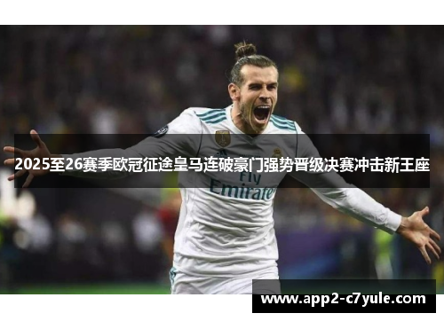 2025至26赛季欧冠征途皇马连破豪门强势晋级决赛冲击新王座