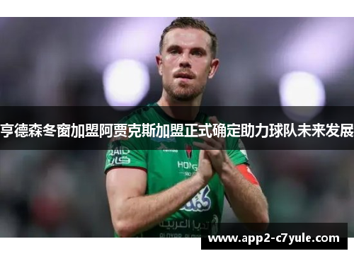 亨德森冬窗加盟阿贾克斯加盟正式确定助力球队未来发展