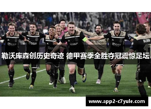 勒沃库森创历史奇迹 德甲赛季全胜夺冠震惊足坛