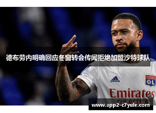 德布劳内明确回应冬窗转会传闻拒绝加盟沙特球队 德布劳内明确回应冬窗转会传闻拒绝加盟沙特球队