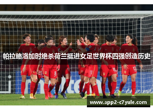 帕拉略洛加时绝杀荷兰挺进女足世界杯四强创造历史