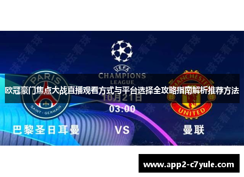 欧冠豪门焦点大战直播观看方式与平台选择全攻略指南解析推荐方法 欧冠豪门焦点大战直播观看方式与平台选择全攻略指南解析推荐方法