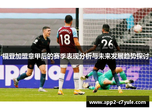 福登加盟意甲后的赛季表现分析与未来发展趋势探讨 福登加盟意甲后的赛季表现分析与未来发展趋势探讨