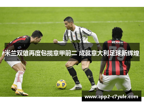 米兰双雄再度包揽意甲前二 成就意大利足球新辉煌