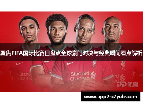 聚焦FIFA国际比赛日盘点全球豪门对决与经典瞬间看点解析 聚焦FIFA国际比赛日盘点全球豪门对决与经典瞬间看点解析