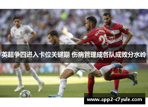 英超争四进入卡位关键期 伤病管理成各队成败分水岭 英超争四进入卡位关键期 伤病管理成各队成败分水岭