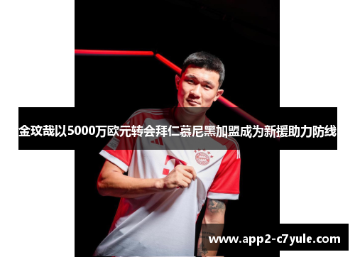 金玟哉以5000万欧元转会拜仁慕尼黑加盟成为新援助力防线