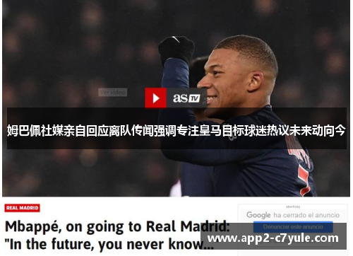 姆巴佩社媒亲自回应离队传闻强调专注皇马目标球迷热议未来动向今