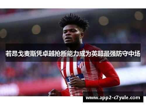 若昂戈麦斯凭卓越抢断能力成为英超最强防守中场