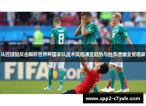 从控球到反击解析世界杯国家队战术风格演变趋势与胜负逻辑全景观察