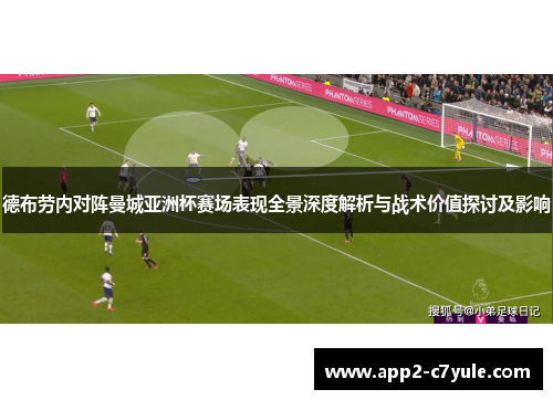 德布劳内对阵曼城亚洲杯赛场表现全景深度解析与战术价值探讨及影响