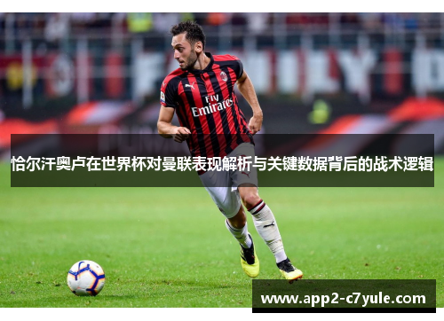恰尔汗奥卢在世界杯对曼联表现解析与关键数据背后的战术逻辑