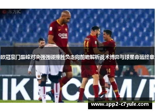 欧冠豪门巅峰对决强强碰撞胜负走向前瞻解析战术博弈与球星命运终章