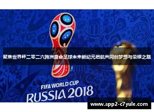 聚焦世界杯二零二六跨洲盛会足球未来新纪元启航共同创梦想与荣耀之路 聚焦世界杯二零二六跨洲盛会足球未来新纪元启航共同创梦想与荣耀之路