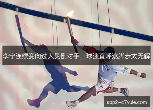 李宁连续变向过人晃倒对手，球迷直呼这脚步太无解