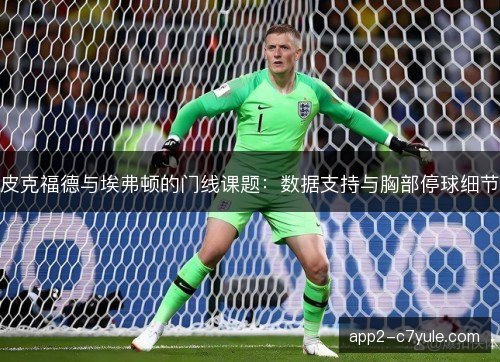 皮克福德与埃弗顿的门线课题：数据支持与胸部停球细节